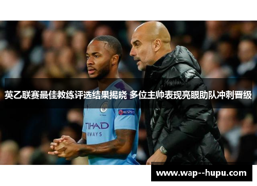 英乙联赛最佳教练评选结果揭晓 多位主帅表现亮眼助队冲刺晋级