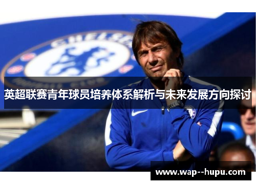 英超联赛青年球员培养体系解析与未来发展方向探讨