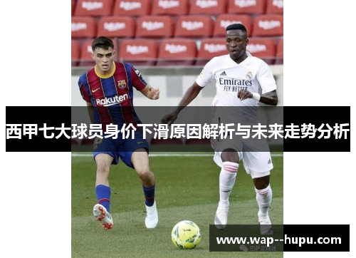 西甲七大球员身价下滑原因解析与未来走势分析