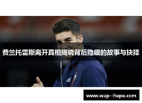 费兰托雷斯离开真相揭晓背后隐藏的故事与抉择 费兰托雷斯离开真相揭晓背后隐藏的故事与抉择