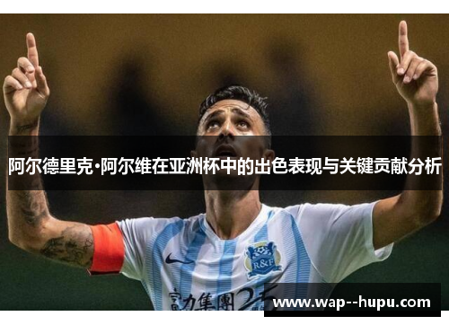 阿尔德里克·阿尔维在亚洲杯中的出色表现与关键贡献分析 阿尔德里克·阿尔维在亚洲杯中的出色表现与关键贡献分析