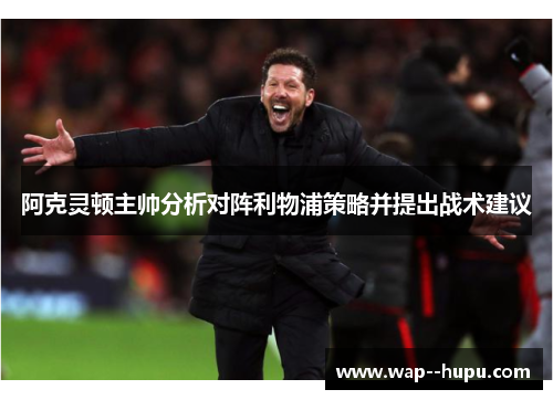 阿克灵顿主帅分析对阵利物浦策略并提出战术建议