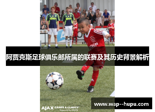 阿贾克斯足球俱乐部所属的联赛及其历史背景解析 阿贾克斯足球俱乐部所属的联赛及其历史背景解析