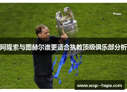阿隆索与图赫尔谁更适合执教顶级俱乐部分析
