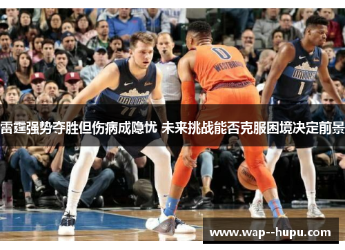 雷霆强势夺胜但伤病成隐忧 未来挑战能否克服困境决定前景 雷霆强势夺胜但伤病成隐忧 未来挑战能否克服困境决定前景