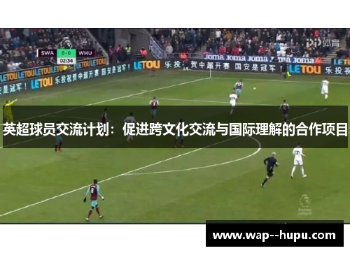 英超球员交流计划：促进跨文化交流与国际理解的合作项目