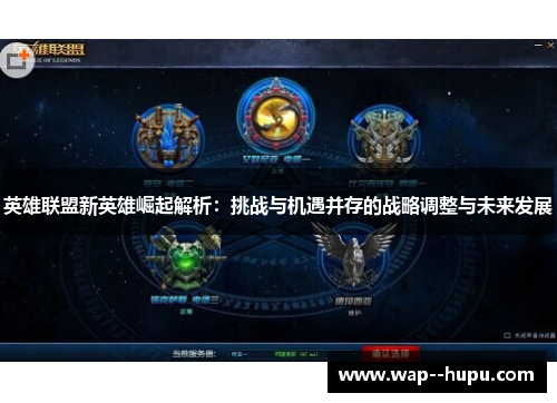 英雄联盟新英雄崛起解析:挑战与机遇并存的战略调整与未来发展 英雄联盟新英雄崛起解析:挑战与机遇并存的战略调整与未来发展