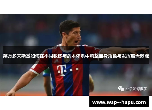 莱万多夫斯基如何在不同教练与战术体系中调整自身角色与发挥最大效能 莱万多夫斯基如何在不同教练与战术体系中调整自身角色与发挥最大效能