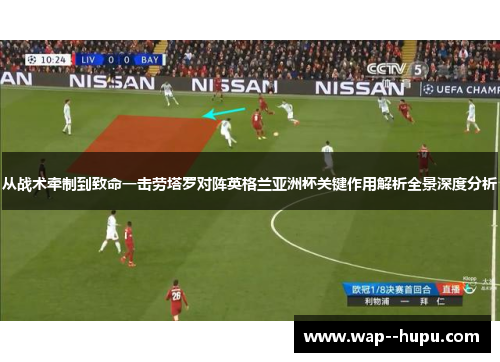 从战术牵制到致命一击劳塔罗对阵英格兰亚洲杯关键作用解析全景深度分析 从战术牵制到致命一击劳塔罗对阵英格兰亚洲杯关键作用解析全景深度分析