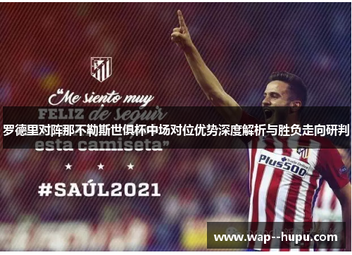 罗德里对阵那不勒斯世俱杯中场对位优势深度解析与胜负走向研判