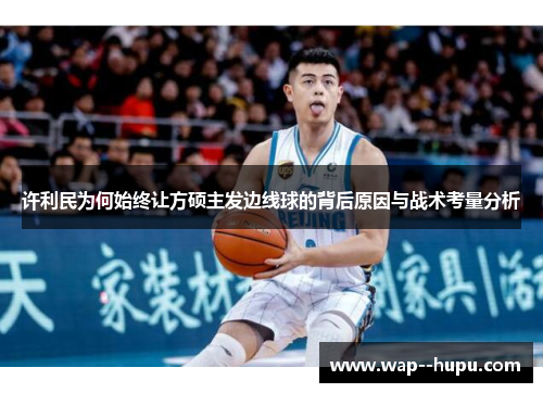 许利民为何始终让方硕主发边线球的背后原因与战术考量分析 许利民为何始终让方硕主发边线球的背后原因与战术考量分析