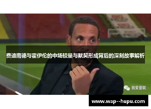 费迪南德与霍伊伦的中场较量与默契形成背后的深刻故事解析