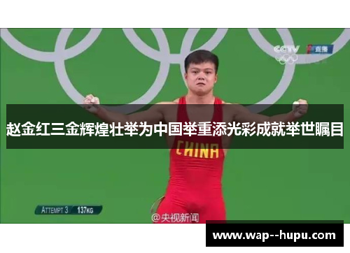 赵金红三金辉煌壮举为中国举重添光彩成就举世瞩目