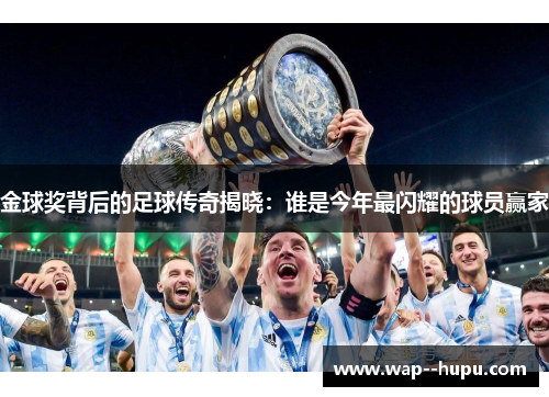 金球奖背后的足球传奇揭晓：谁是今年最闪耀的球员赢家