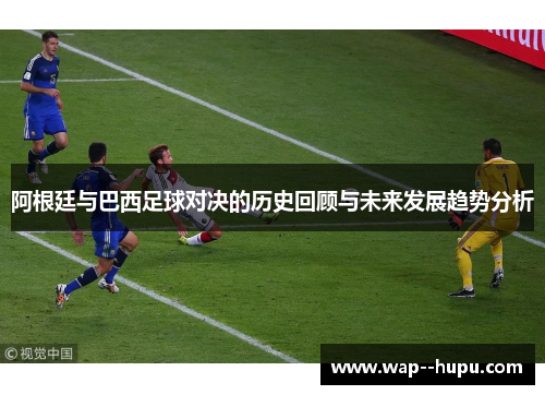 阿根廷与巴西足球对决的历史回顾与未来发展趋势分析 阿根廷与巴西足球对决的历史回顾与未来发展趋势分析
