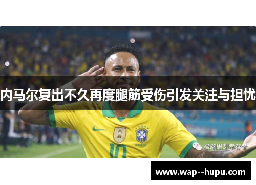 内马尔复出不久再度腿筋受伤引发关注与担忧