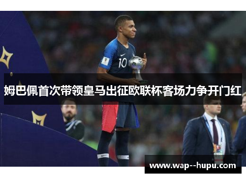 姆巴佩首次带领皇马出征欧联杯客场力争开门红 姆巴佩首次带领皇马出征欧联杯客场力争开门红