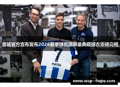 曼城官方宣布发布2026赛季球员版限量典藏球衣重磅亮相 曼城官方宣布发布2026赛季球员版限量典藏球衣重磅亮相