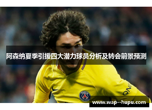 阿森纳夏季引援四大潜力球员分析及转会前景预测