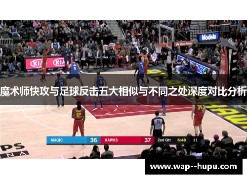 魔术师快攻与足球反击五大相似与不同之处深度对比分析