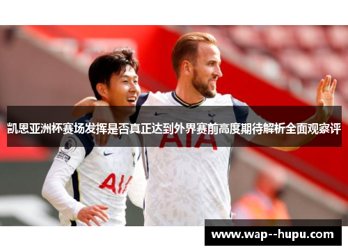 凯恩亚洲杯赛场发挥是否真正达到外界赛前高度期待解析全面观察评