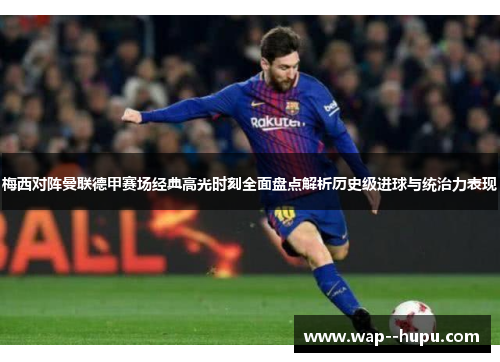 梅西对阵曼联德甲赛场经典高光时刻全面盘点解析历史级进球与统治力表现