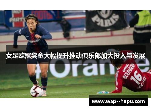 女足欧冠奖金大幅提升推动俱乐部加大投入与发展 女足欧冠奖金大幅提升推动俱乐部加大投入与发展