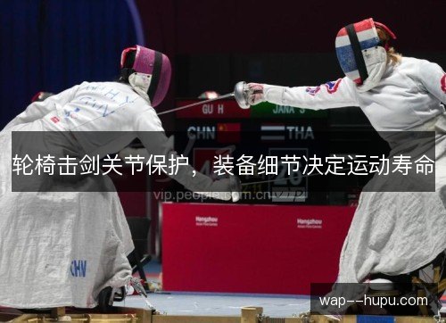 轮椅击剑关节保护，装备细节决定运动寿命